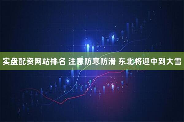 实盘配资网站排名 注意防寒防滑 东北将迎中到大雪