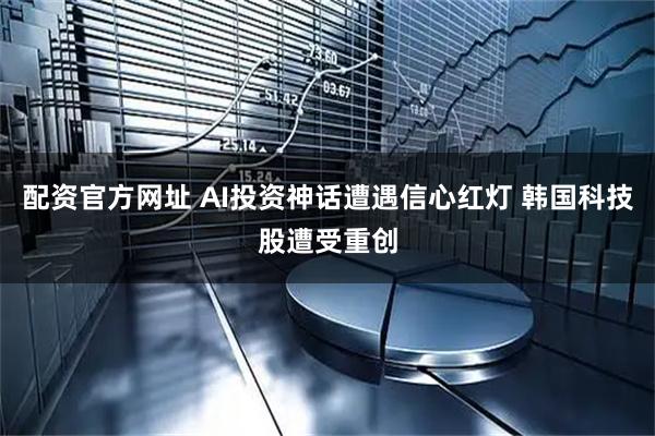 配资官方网址 AI投资神话遭遇信心红灯 韩国科技股遭受重创