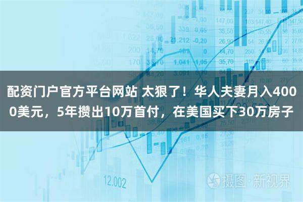 配资门户官方平台网站 太狠了！华人夫妻月入4000美元，5年攒出10万首付，在美国买下30万房子