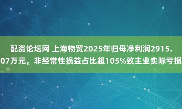 配资论坛网 上海物贸2025年归母净利润2915.07万元，非经常性损益占比超105%致主业实际亏损