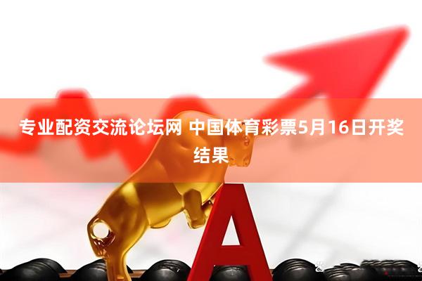 专业配资交流论坛网 中国体育彩票5月16日开奖结果