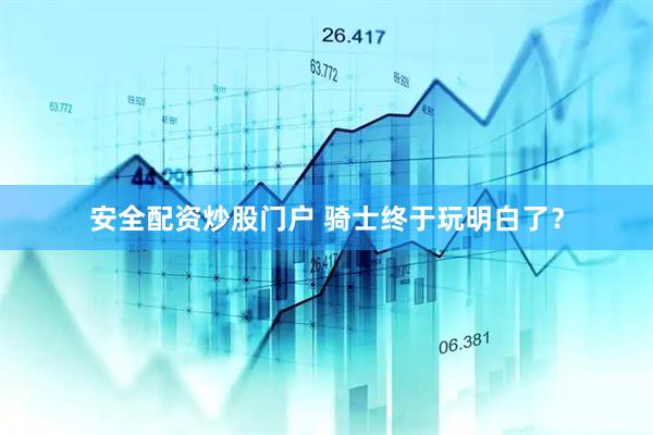 安全配资炒股门户 骑士终于玩明白了？