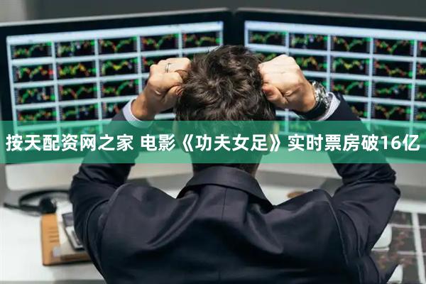 按天配资网之家 电影《功夫女足》实时票房破16亿