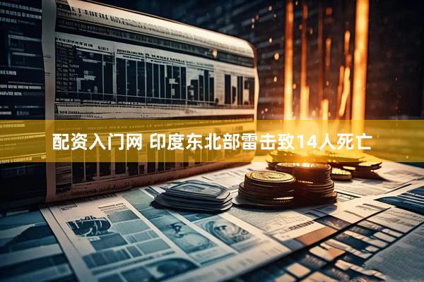 配资入门网 印度东北部雷击致14人死亡